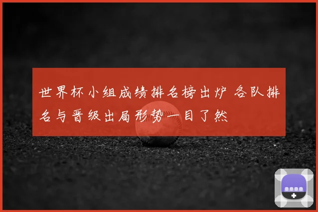 世界杯小组成绩排名榜出炉 各队排名与晋级出局形势一目了然
