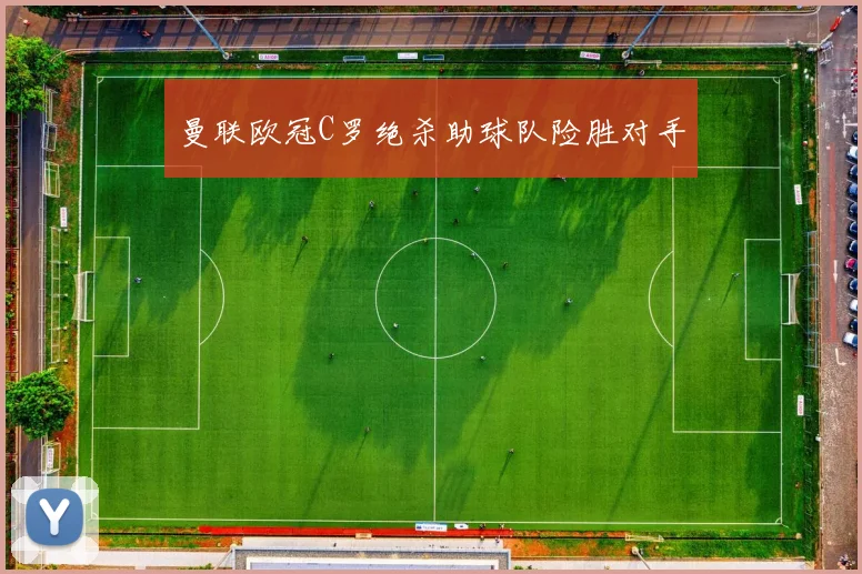 曼联欧冠C罗绝杀助球队险胜对手