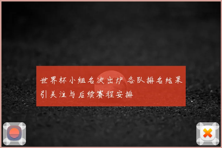 世界杯小组名次出炉 各队排名结果引关注与后续赛程安排