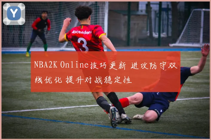 NBA2K Online技巧更新 进攻防守双线优化 提升对战稳定性
