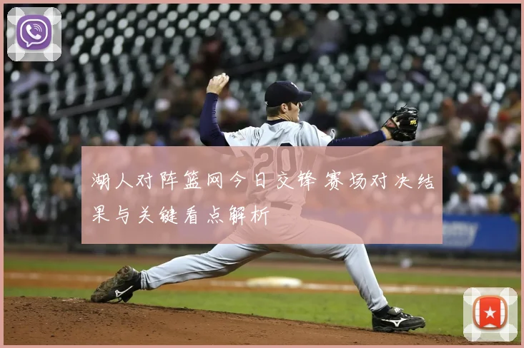 湖人对阵篮网今日交锋 赛场对决结果与关键看点解析