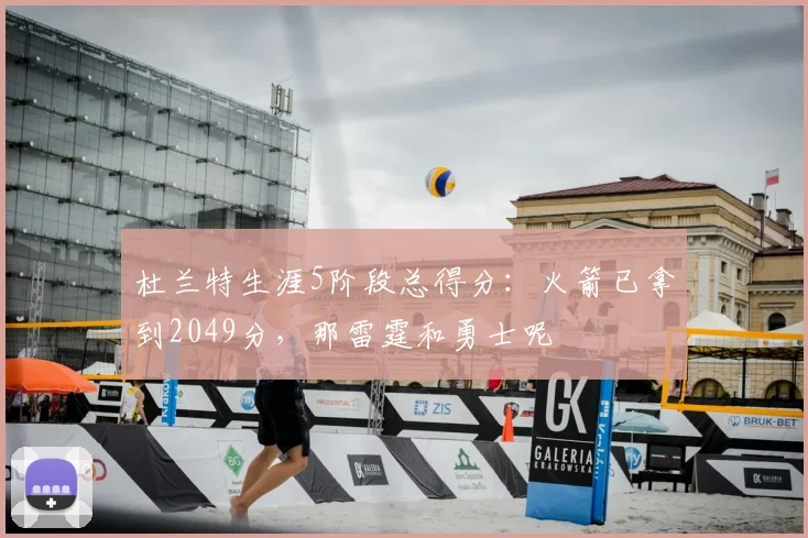 杜兰特生涯5阶段总得分：火箭已拿到2049分，那雷霆和勇士呢