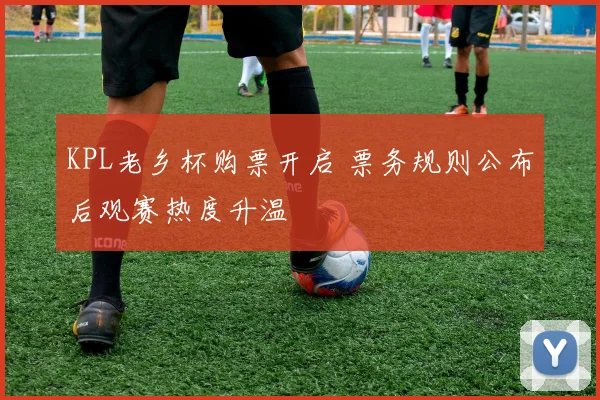KPL老乡杯购票开启 票务规则公布后观赛热度升温