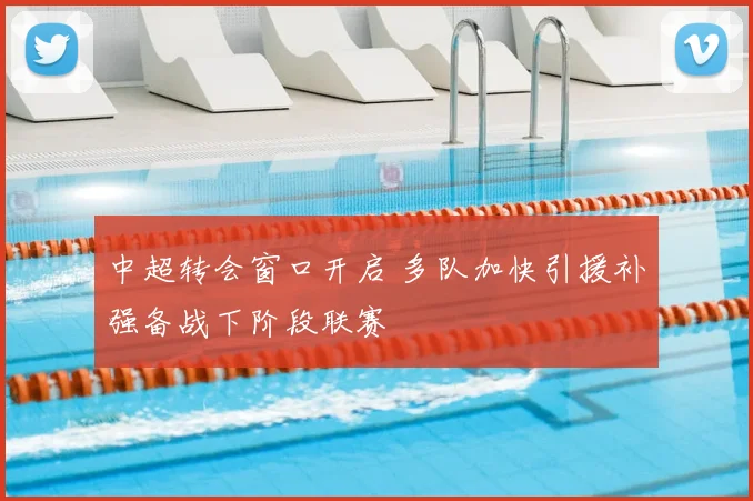 中超转会窗口开启 多队加快引援补强备战下阶段联赛