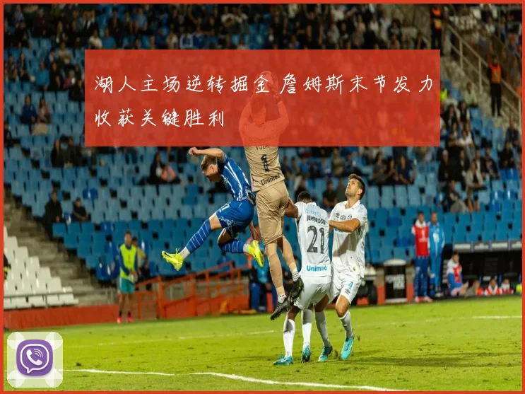 湖人主场逆转掘金 詹姆斯末节发力收获关键胜利