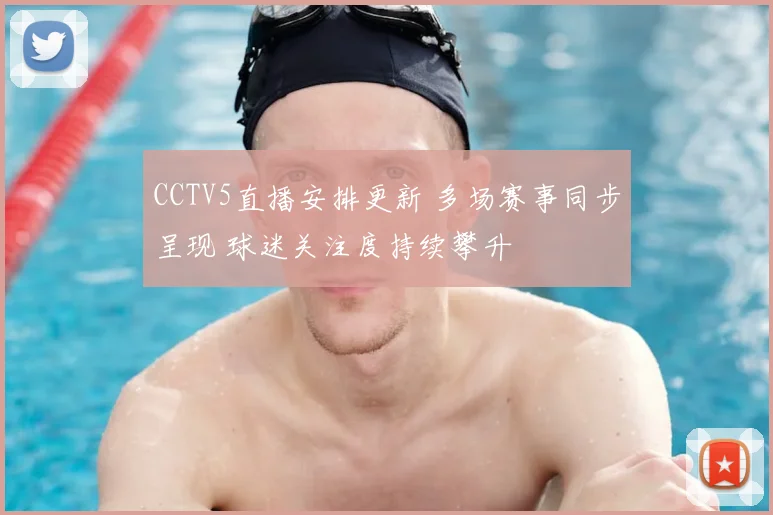 CCTV5直播安排更新 多场赛事同步呈现 球迷关注度持续攀升