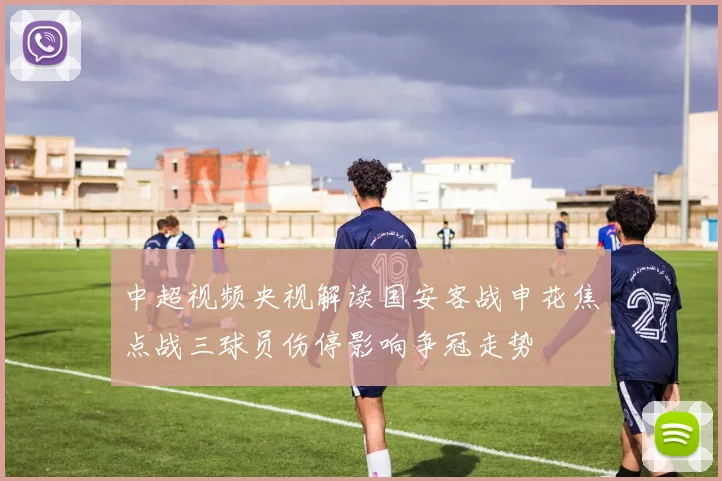 中超视频央视解读国安客战申花焦点战三球员伤停影响争冠走势