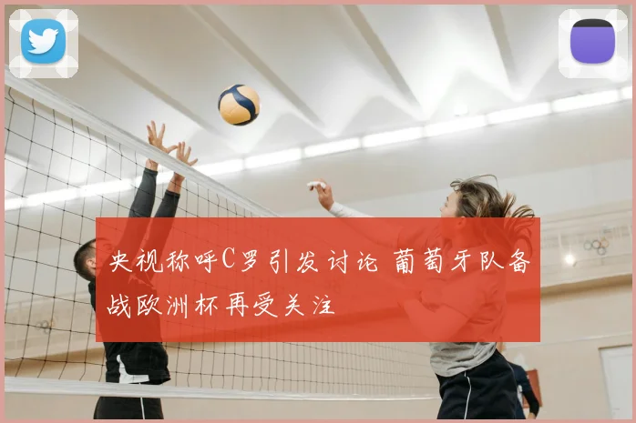 央视称呼C罗引发讨论 葡萄牙队备战欧洲杯再受关注