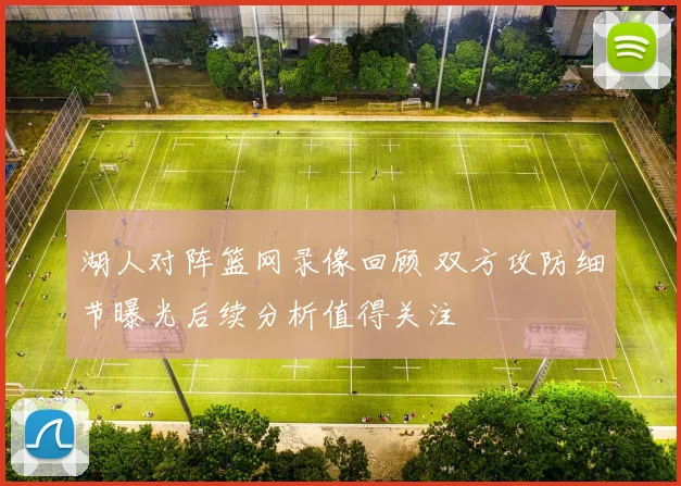 湖人对阵篮网录像回顾 双方攻防细节曝光后续分析值得关注