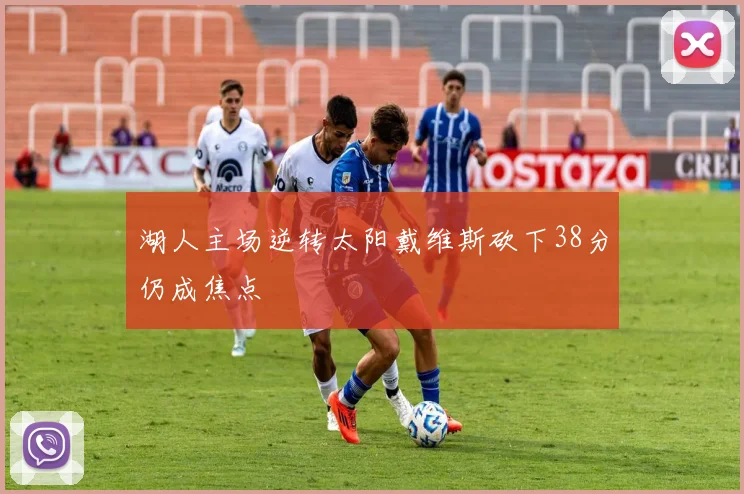 湖人主场逆转太阳戴维斯砍下38分仍成焦点