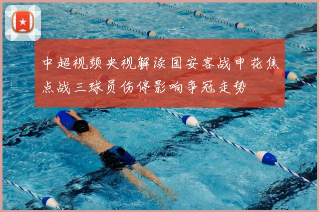 中超视频央视解读国安客战申花焦点战三球员伤停影响争冠走势