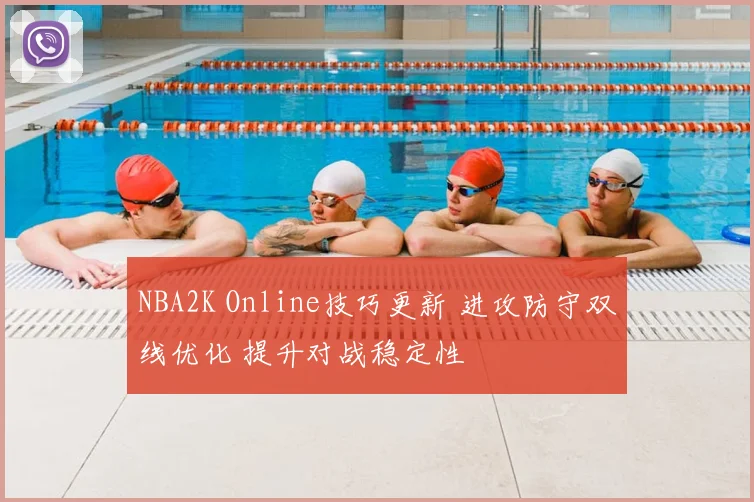 NBA2K Online技巧更新 进攻防守双线优化 提升对战稳定性