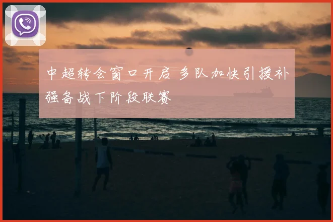 中超转会窗口开启 多队加快引援补强备战下阶段联赛